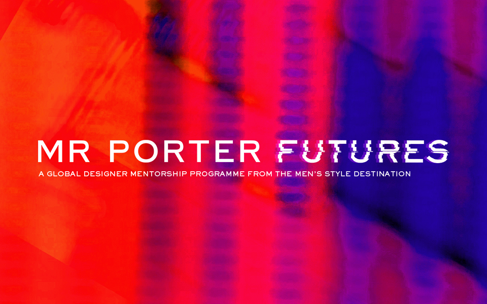 MR PORTER FUTURES: A GLOBAL MENSWEAR DESIGNER MENTORSHIP PROGRAMME